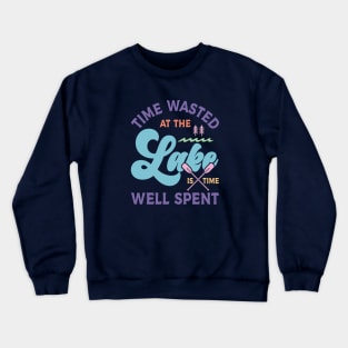 Time Wasted at the Lake is Time Well Spent Crewneck Sweatshirt